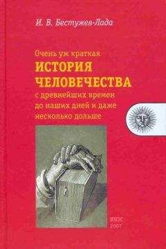 Игорь Бестужев-Лада - Очень уж краткая история человечества с древнейших времен до наших дней и даже несколько дольше