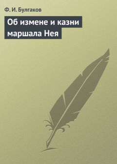 Федор Булгаков - Об измене и казни маршала Нея