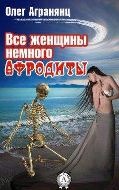 Олег Агранянц - Все женщины немного Афродиты