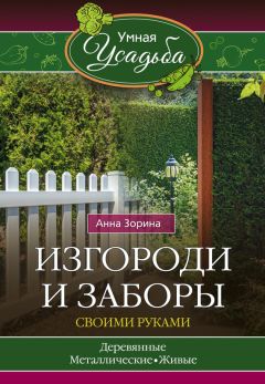 Анна Зорина - Изгороди и заборы своими руками
