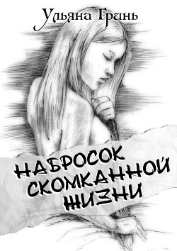 Набросок скомканной жизни (СИ) - Гринь Ульяна Игоревна