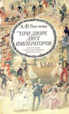 Анна Тютчева - При дворе двух императоров (воспоминания и фрагменты дневников фрейлины двора Николая I и Александра II)