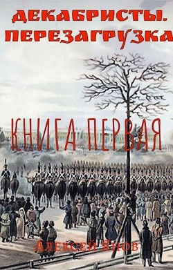 Декабристы. Перезагрузка (СИ) - Янов Алексей Леонидович