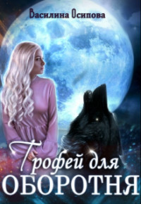Трофей для оборотня (СИ) - Осипова Василина