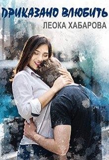 Приказано влюбить (СИ) - Хабарова Леока