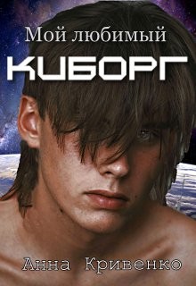 Мой любимый Киборг (СИ) - Кривенко Анна
