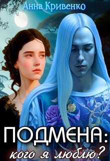 Подмена: кого я люблю? (СИ) - Кривенко Анна