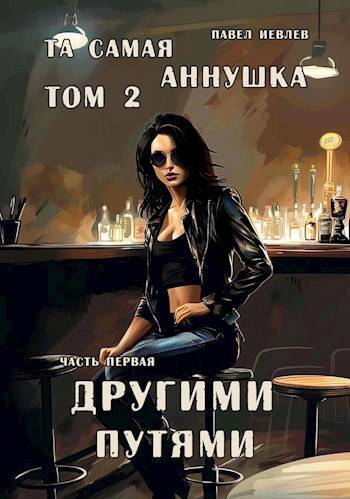 "Та самая Аннушка", 2 том, часть 1: "Другими путями" - Павел Сергеевич Иевлев
