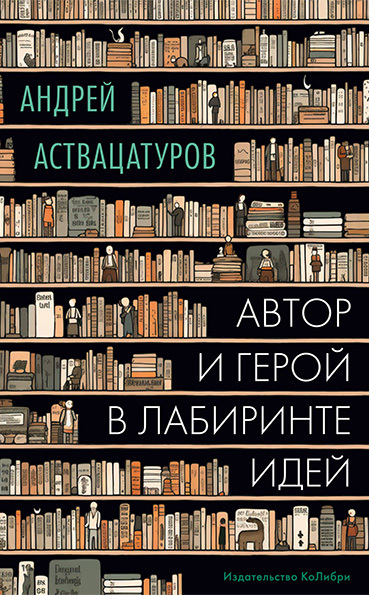 Автор и герой в лабиринте идей - Андрей Алексеевич Аствацатуров