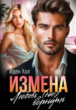 Измена. Любовь (не) вернуть (СИ) - Иден Хол