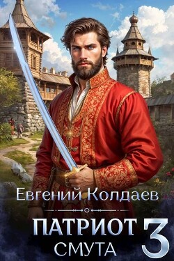Патриот. Смута. Том 3 (СИ) - Колдаев Евгений Андреевич