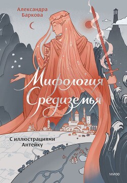 Мифология Средиземья с иллюстрациями Антейку - Баркова Александра Леонидовна