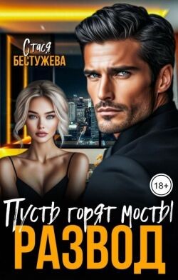 Развод. Пусть горят мосты (СИ) - Бестужева Стася