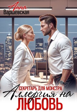 Секретарь для монстра. Аллергия на любовь (СИ) - Варшевская Анна
