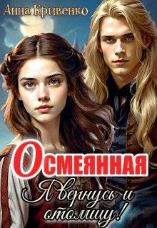 Осмеянная. Я вернусь и отомщу! - Анна Кривенко