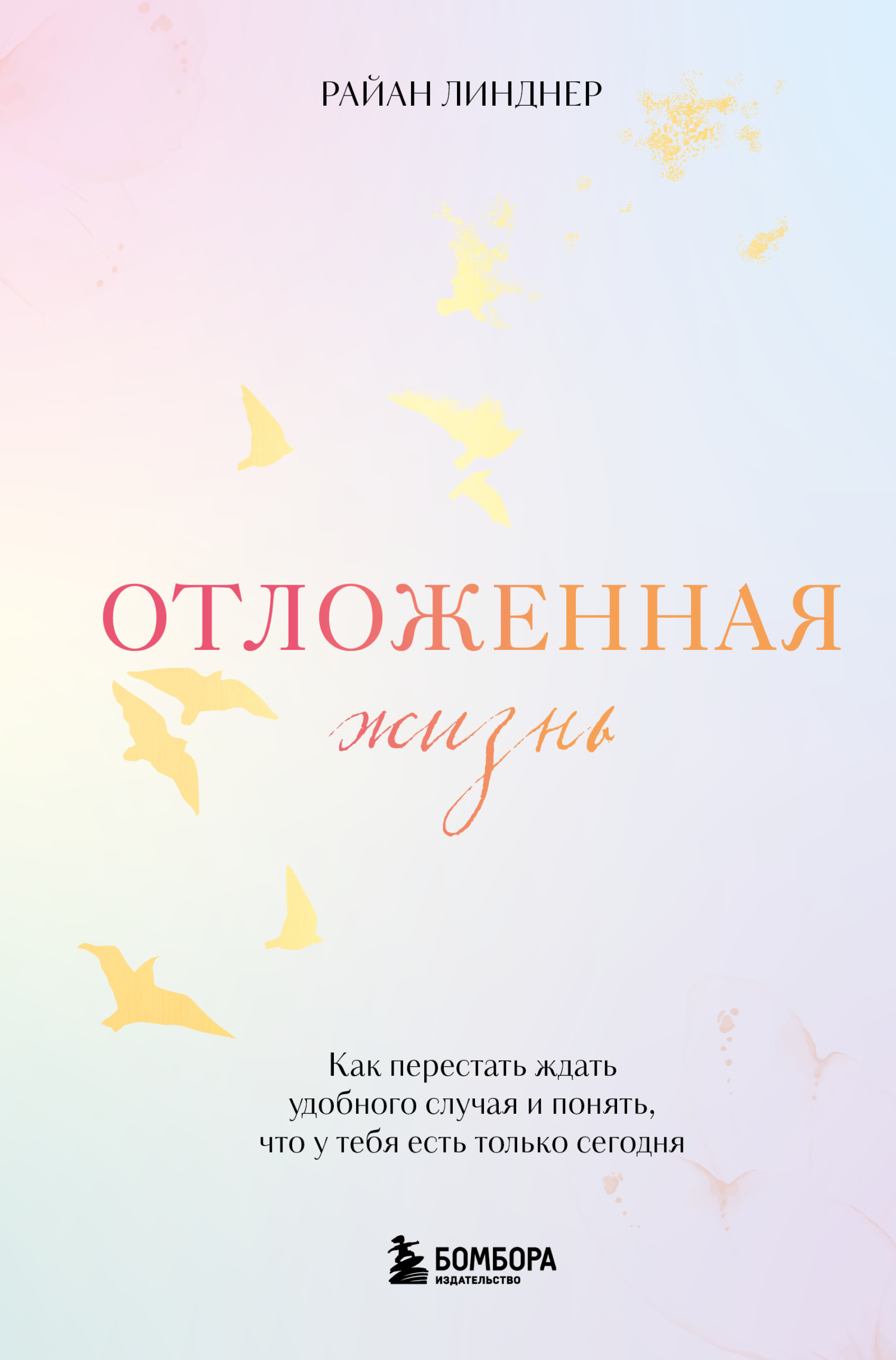 Отложенная жизнь. Как перестать ждать удобного случая и понять, что у тебя есть только сегодня - Райан Линднер
