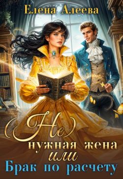 (не) нужная жена или Брак по расчету - Елена Алеева