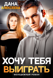 Хочу тебя выиграть - Дана Алексеева