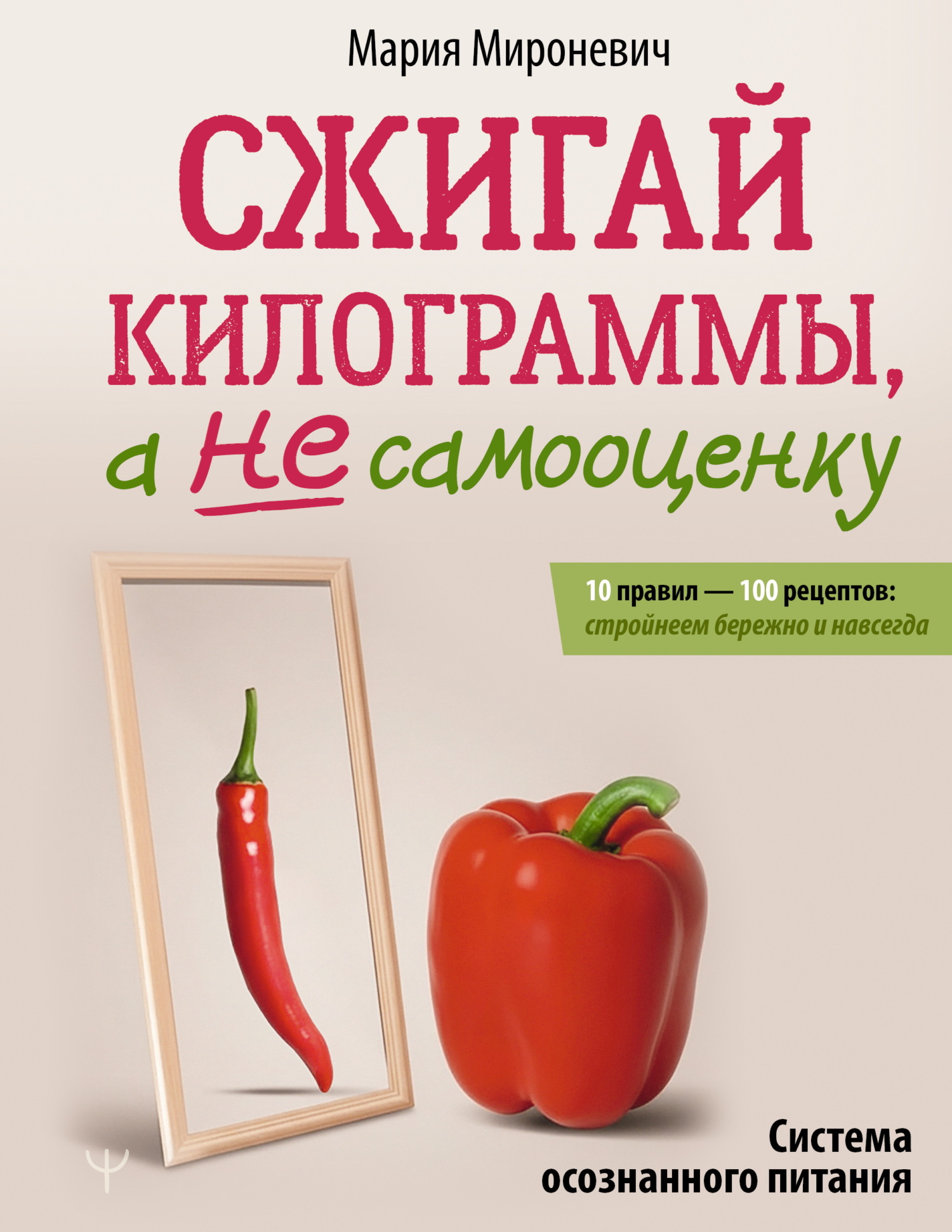 Сжигай килограммы, а не самооценку. Система осознанного питания. 10 правил – 100 рецептов: стройнеем бережно и навсегда - Мария Мироневич