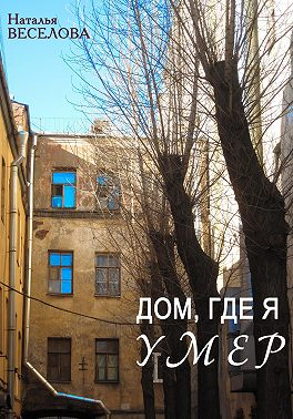 Дом, где я умер - Наталья Александровна Веселова