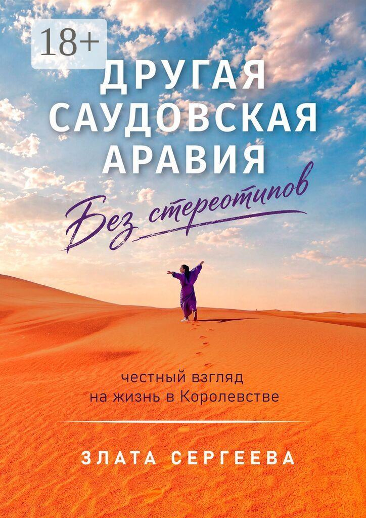 Другая Саудовская Аравия. Без стереотипов. Честный взгляд на жизнь в Королевстве - Злата Сергеева