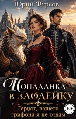 Попаданка в злодейку. Герцог, вашего грифона я не отдам - Юрий Фурсов