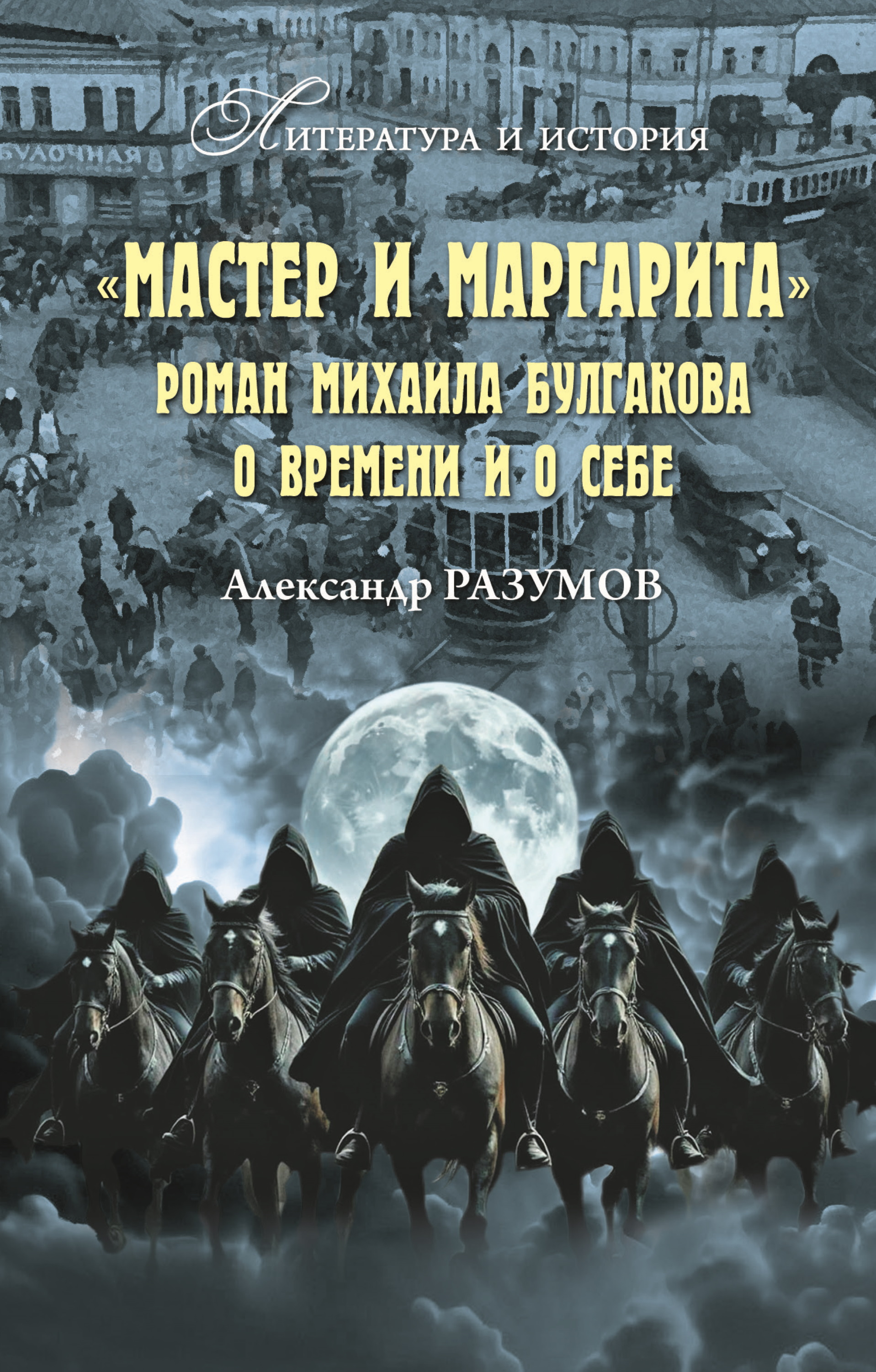 «Мастер и Маргарита». Роман Михаила Булгакова о времени и о себе - Александр Сергеевич Разумов