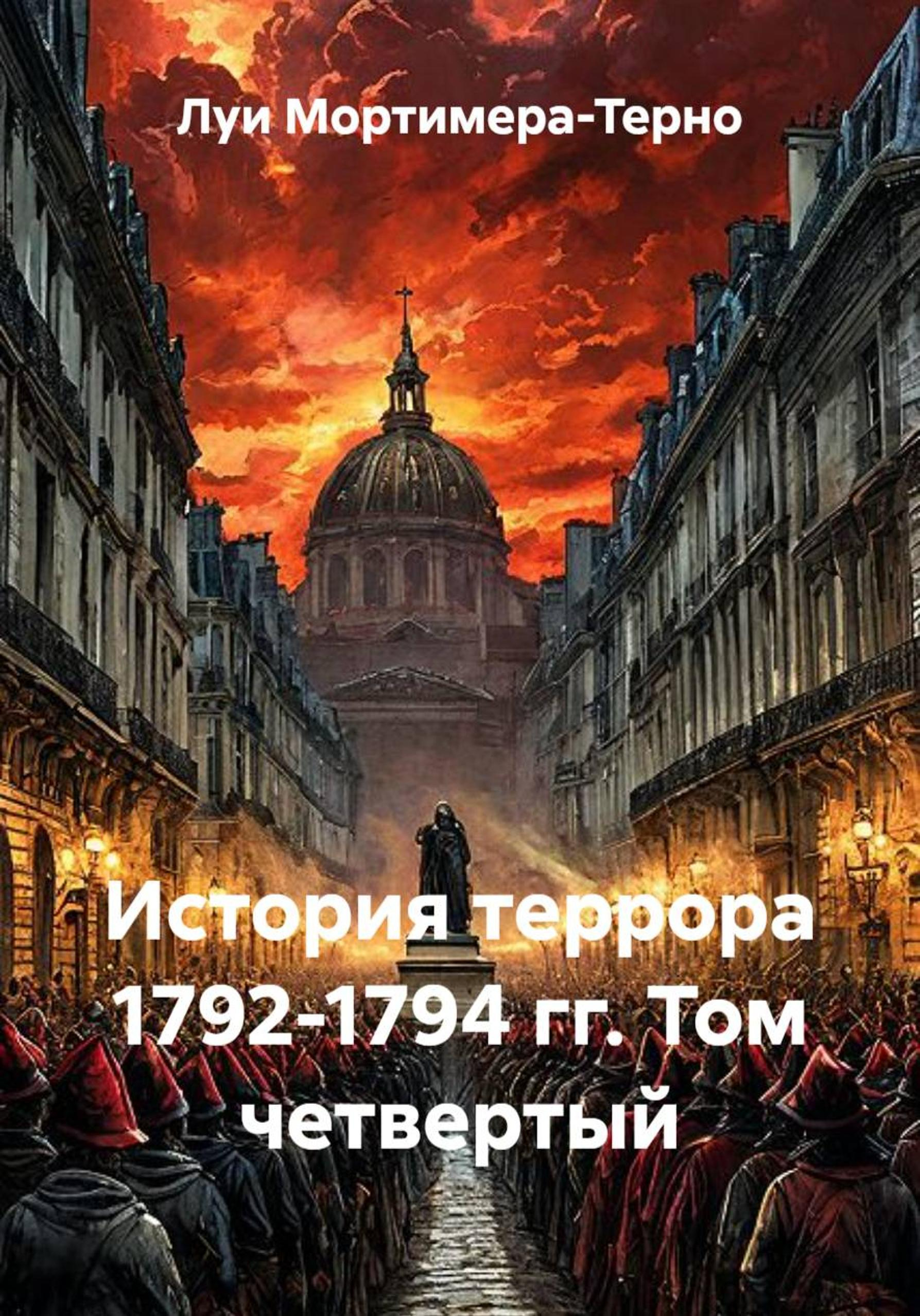История террора 1792-1794 гг. Том четвертый - Луи Мортимер-Терно